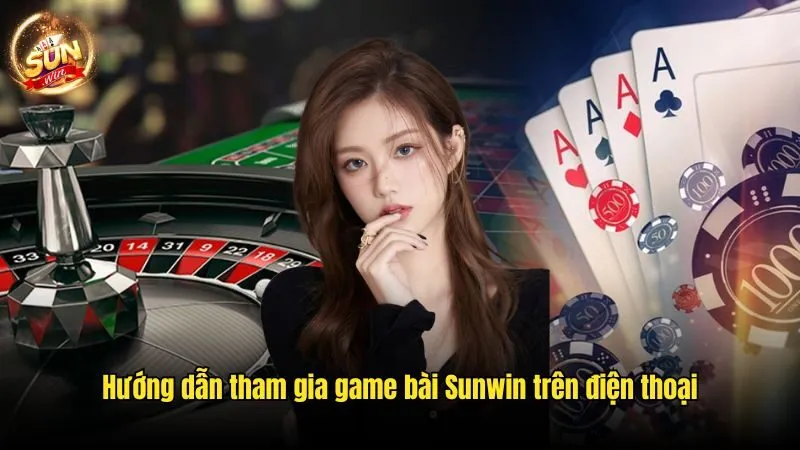 Hướng dẫn tham gia game bài Sunwin trên điện thoại Game Đánh Bài Đổi Thưởng - Chơi Vui, Nhận Thưởng Hấp Dẫn
