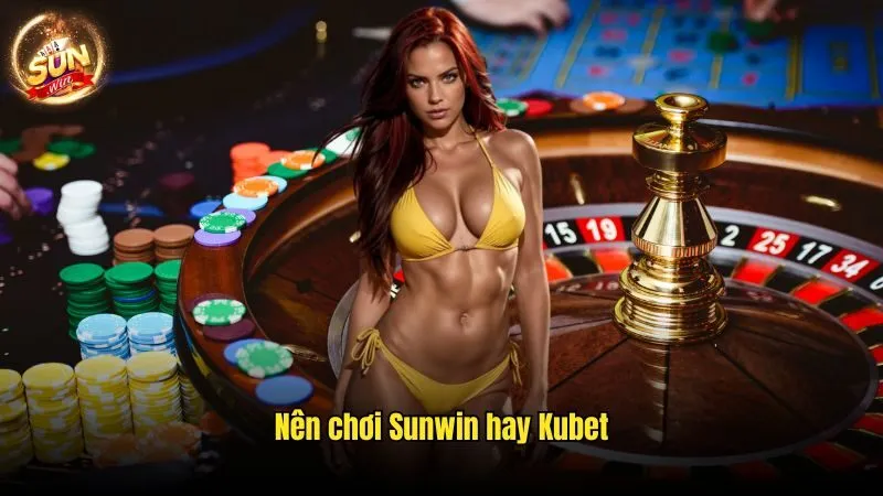 Nên Chơi Sunwin Hay Kubet - Giải Đáp Chuyên Gia Chuẩn Xác